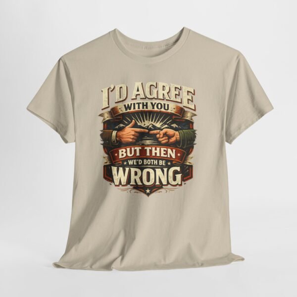 I'd Agree With You But Then We'd Both Be Wrong T-Shirt